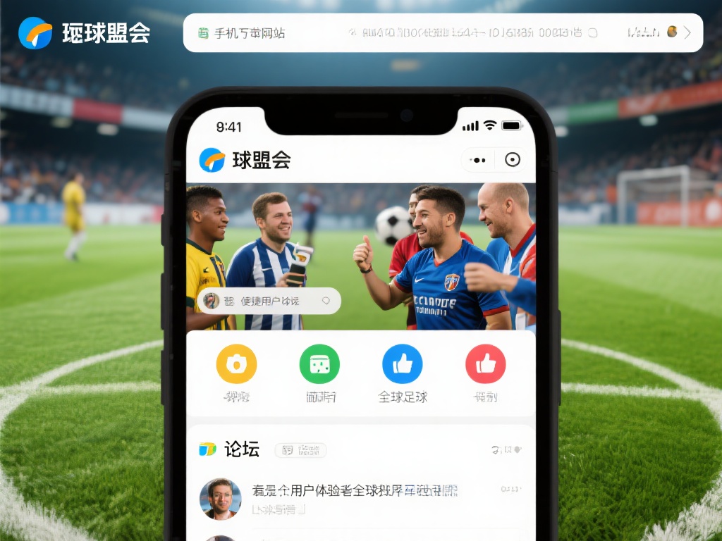 便捷用户互动：球盟会手机版下载网站还提供了论坛、评